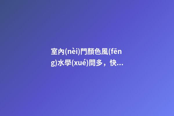 室內(nèi)門顏色風(fēng)水學(xué)問多，快來一起學(xué)習(xí)！
