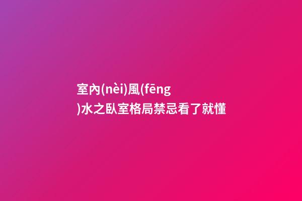 室內(nèi)風(fēng)水之臥室格局禁忌看了就懂