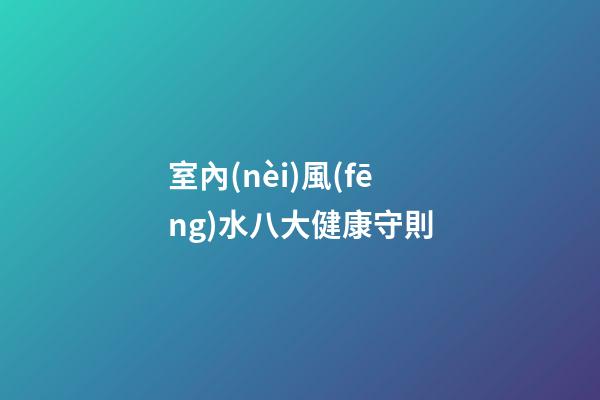 室內(nèi)風(fēng)水八大健康守則