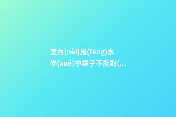 室內(nèi)風(fēng)水學(xué)中鏡子不能對(duì)床會(huì)影響主人健康