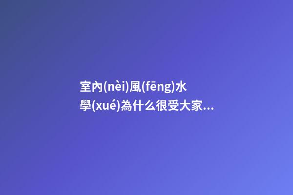 室內(nèi)風(fēng)水學(xué)為什么很受大家關(guān)注