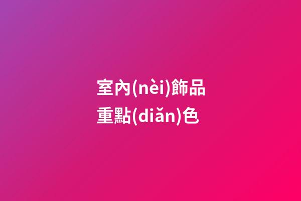 室內(nèi)飾品重點(diǎn)色