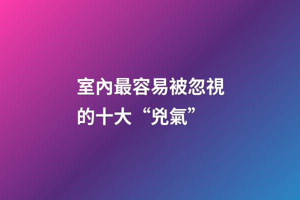 室內最容易被忽視的十大“兇氣”