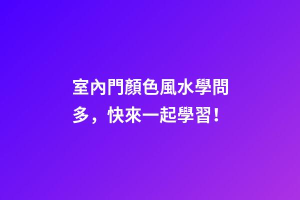 室內門顏色風水學問多，快來一起學習！
