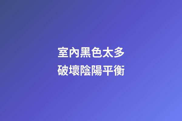 室內黑色太多破壞陰陽平衡