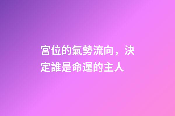 宮位的氣勢流向，決定誰是命運的主人