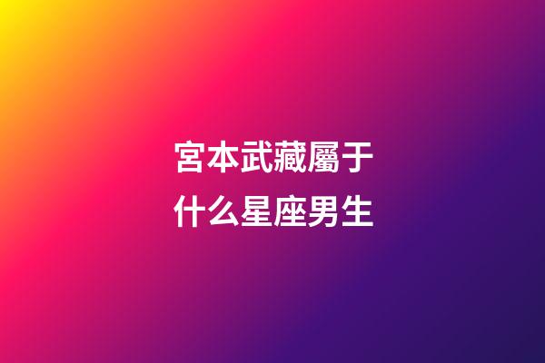 宮本武藏屬于什么星座男生-第1張-星座運(yùn)勢-玄機(jī)派