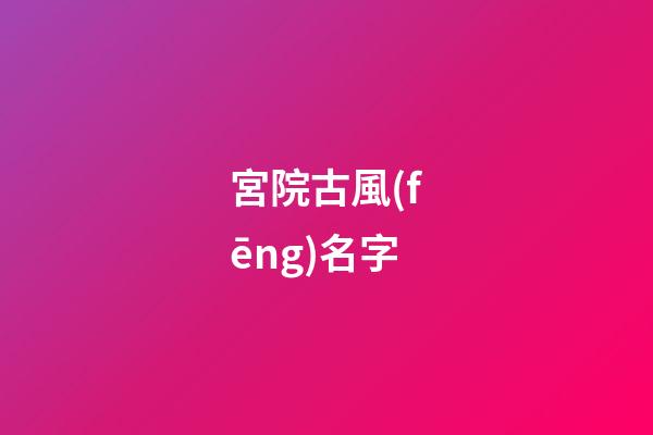 宮院古風(fēng)名字(古風(fēng)宮殿名字虛構(gòu)霸氣)-第1張-寶寶起名-玄機(jī)派