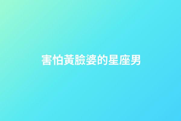 害怕黃臉婆的星座男-第1張-星座運(yùn)勢(shì)-玄機(jī)派