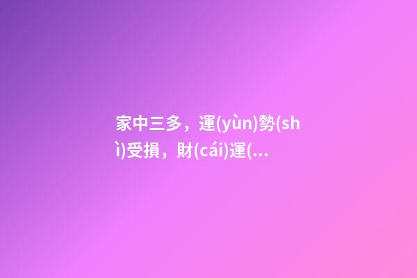 家中三多，運(yùn)勢(shì)受損，財(cái)運(yùn)不來!