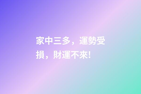 家中三多，運勢受損，財運不來!