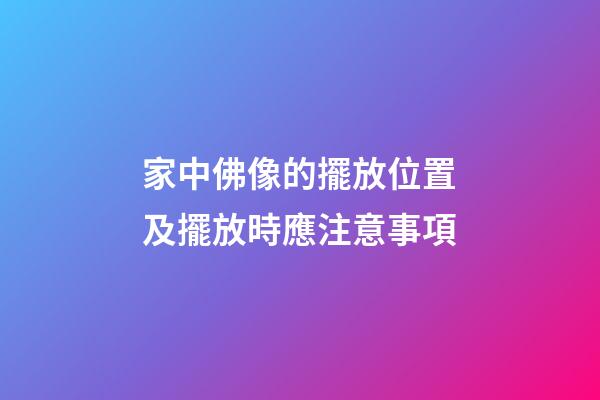家中佛像的擺放位置及擺放時應注意事項