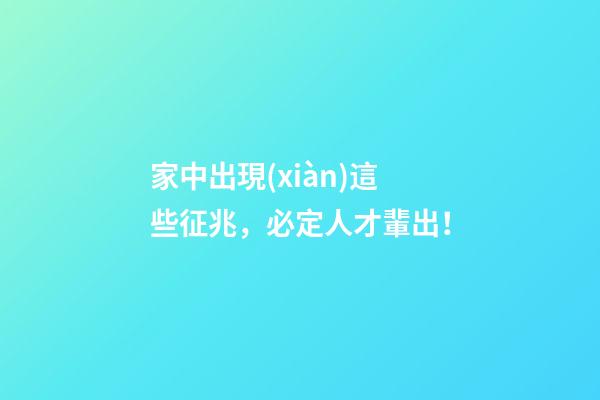 家中出現(xiàn)這些征兆，必定人才輩出！