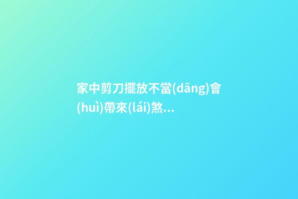家中剪刀擺放不當(dāng)會(huì)帶來(lái)煞氣