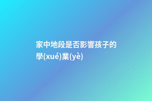 家中地段是否影響孩子的學(xué)業(yè)