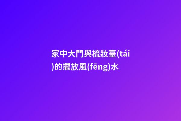 家中大門與梳妝臺(tái)的擺放風(fēng)水