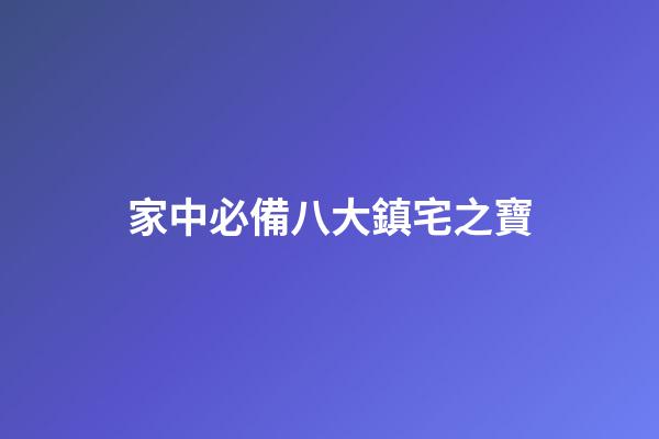 家中必備八大鎮宅之寶