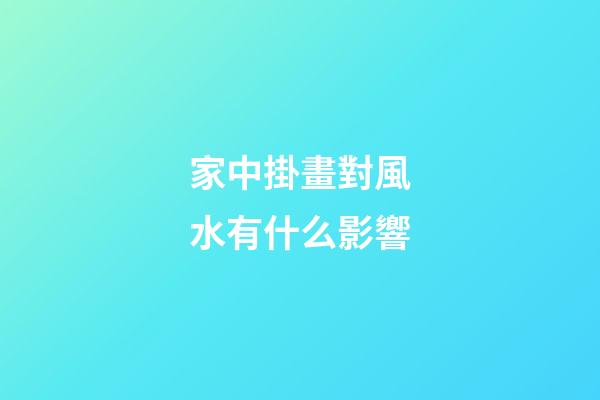 家中掛畫對風水有什么影響