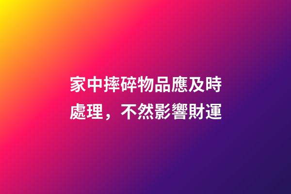 家中摔碎物品應及時處理，不然影響財運