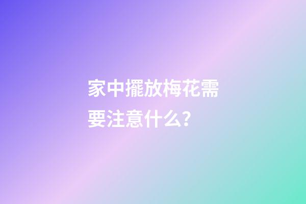 家中擺放梅花需要注意什么？