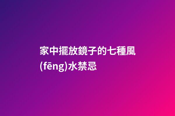 家中擺放鏡子的七種風(fēng)水禁忌