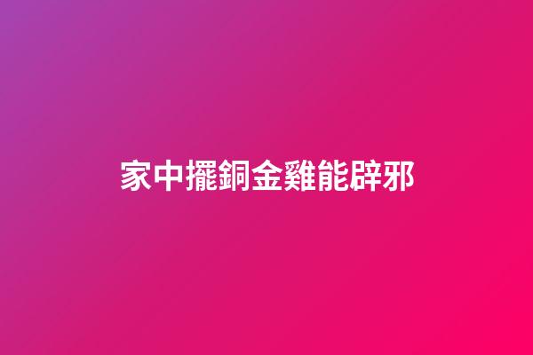 家中擺銅金雞能辟邪