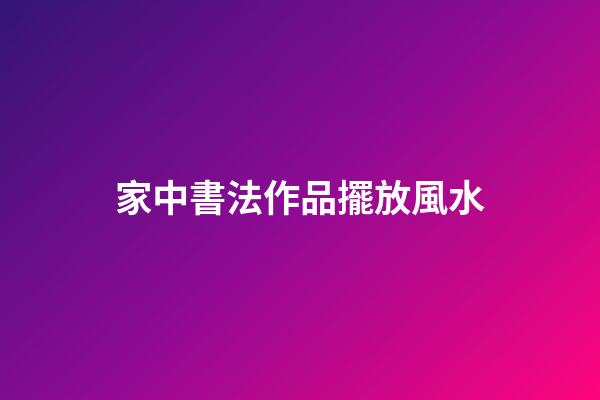 家中書法作品擺放風水