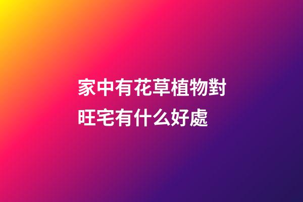 家中有花草植物對旺宅有什么好處