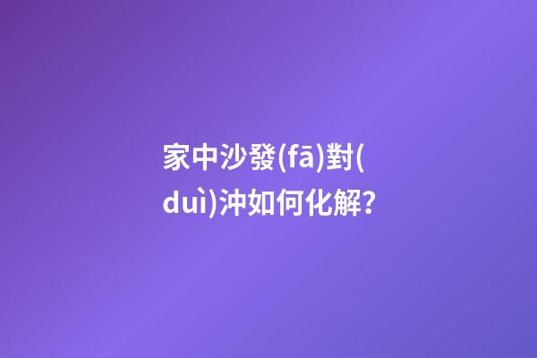 家中沙發(fā)對(duì)沖如何化解？