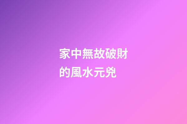 家中無故破財的風水元兇