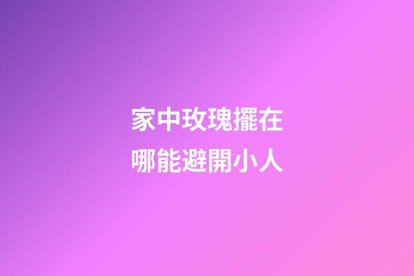 家中玫瑰擺在哪能避開小人