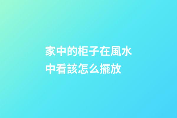 家中的柜子在風水中看該怎么擺放
