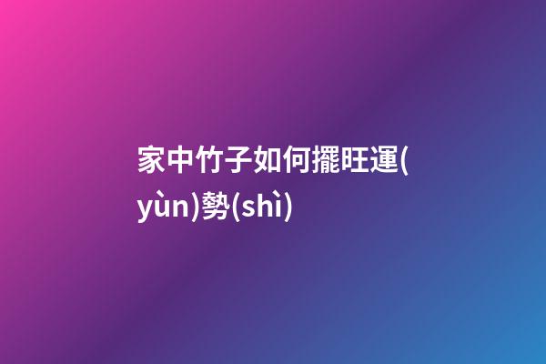 家中竹子如何擺旺運(yùn)勢(shì)
