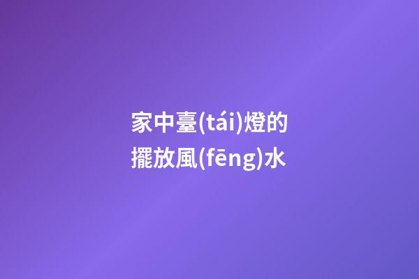 家中臺(tái)燈的擺放風(fēng)水