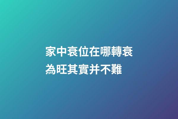 家中衰位在哪?轉衰為旺其實并不難