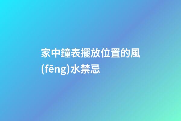 家中鐘表擺放位置的風(fēng)水禁忌