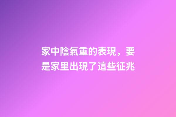 家中陰氣重的表現，要是家里出現了這些征兆