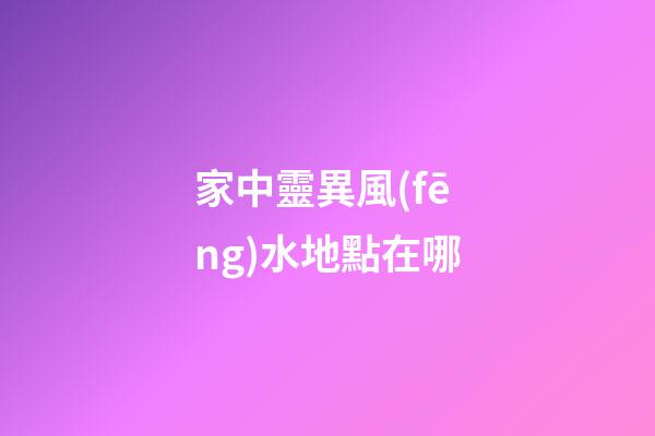 家中靈異風(fēng)水地點在哪