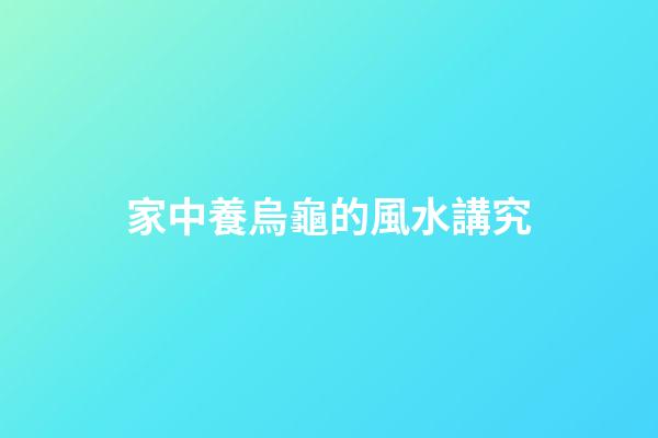 家中養烏龜的風水講究