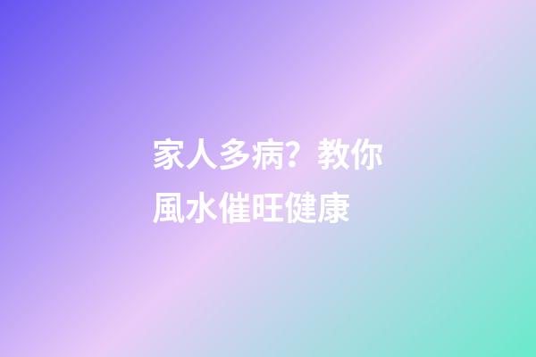 家人多病？教你風水催旺健康
