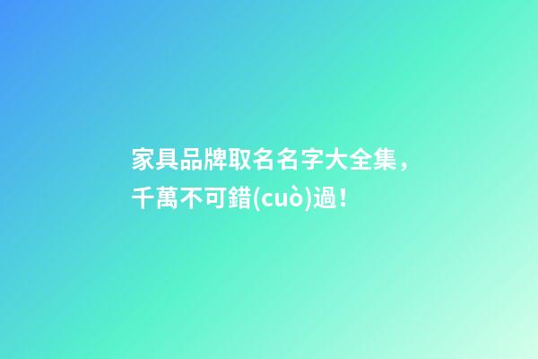 家具品牌取名名字大全集，千萬不可錯(cuò)過！-第1張-商標(biāo)起名-玄機(jī)派