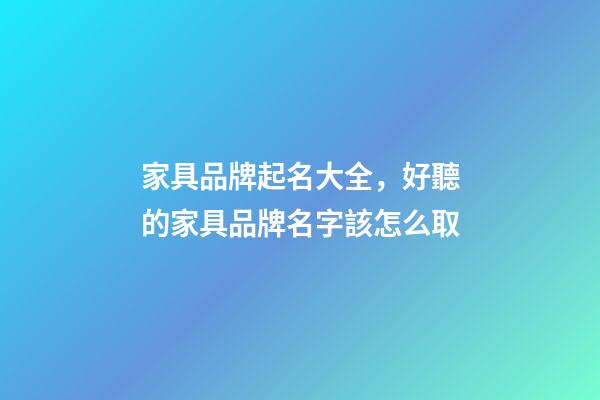 家具品牌起名大全，好聽的家具品牌名字該怎么取-第1張-商標起名-玄機派