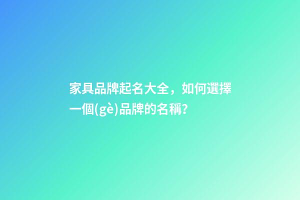 家具品牌起名大全，如何選擇一個(gè)品牌的名稱？