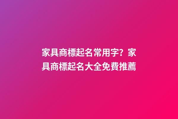 家具商標起名常用字？家具商標起名大全免費推薦-第1張-商標起名-玄機派
