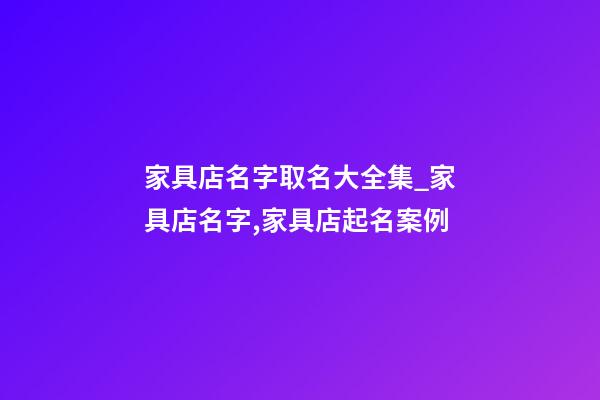 家具店名字取名大全集_家具店名字,家具店起名案例-第1張-店鋪起名-玄機派