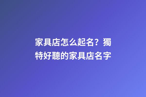 家具店怎么起名？獨特好聽的家具店名字-第1張-店鋪起名-玄機派