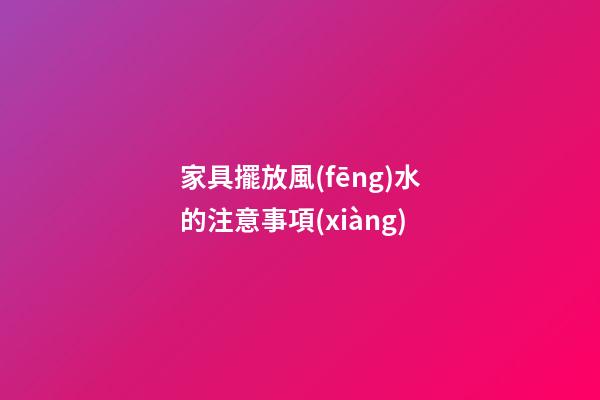 家具擺放風(fēng)水的注意事項(xiàng)