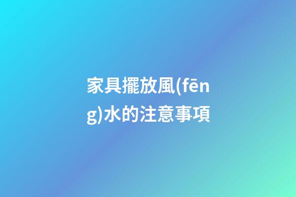 家具擺放風(fēng)水的注意事項