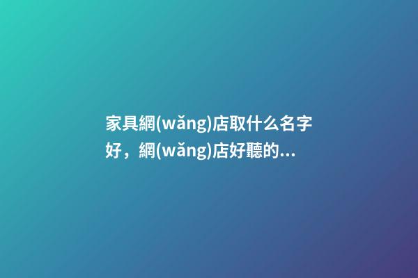 家具網(wǎng)店取什么名字好，網(wǎng)店好聽的名字大全-第1張-店鋪起名-玄機派