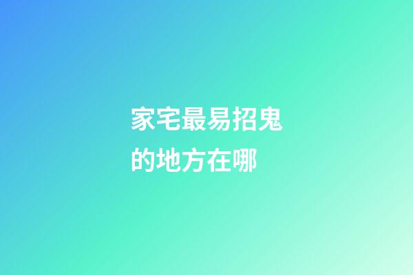家宅最易招鬼的地方在哪